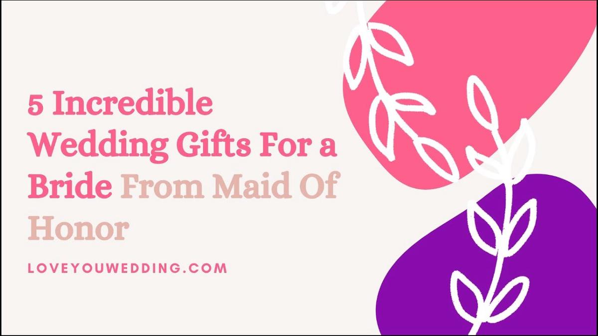 'Video thumbnail for 5 Incredible Wedding Gifts For a Bride From Maid Of Honor'